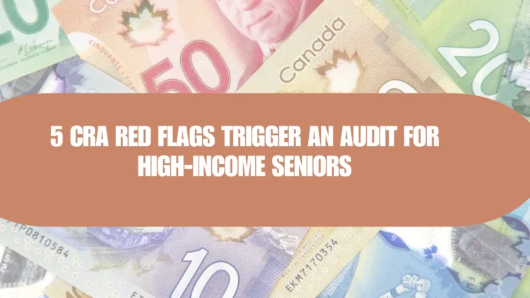 5 CRA Red Flags That Could Put High-Income Seniors at Risk of Audit